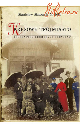 Трускавец - Kresowe  Trojmiasto. Трускавець-Дрогобич-Борислав. Станіслав Ніцея.